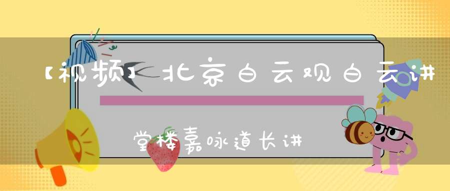 【视频】北京白云观白云讲堂楼嘉咏道长讲《全真青玄济炼铁罐施食》（三、四、五）