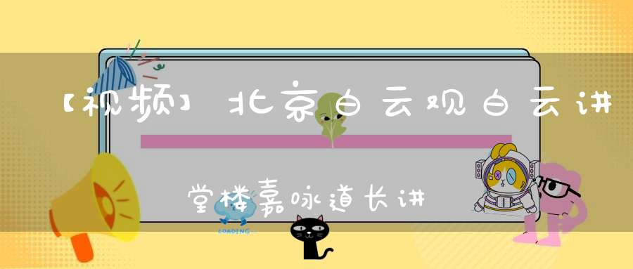 【视频】北京白云观白云讲堂楼嘉咏道长讲《全真青玄济炼铁罐施食》（六）