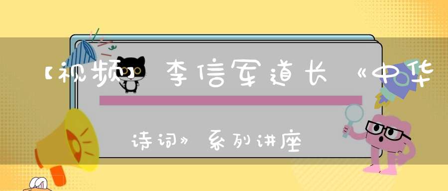 【视频】李信军道长《中华诗词》系列讲座第七课