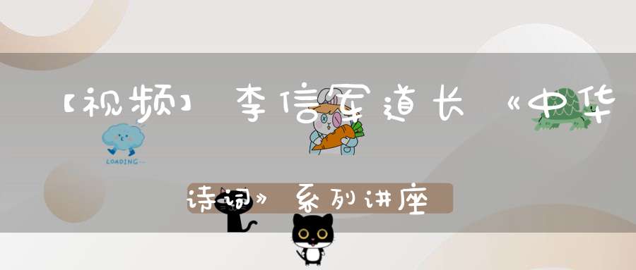 【视频】李信军道长《中华诗词》系列讲座第三课