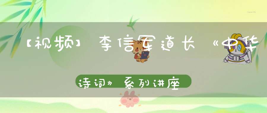 【视频】李信军道长《中华诗词》系列讲座第二课