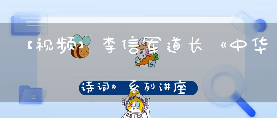【视频】李信军道长《中华诗词》系列讲座第八课