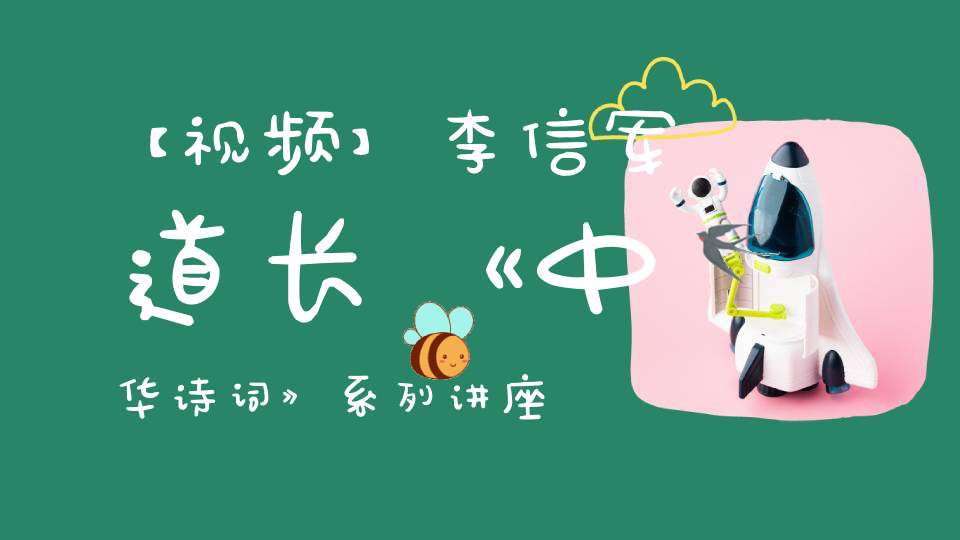 【视频】李信军道长《中华诗词》系列讲座第六课