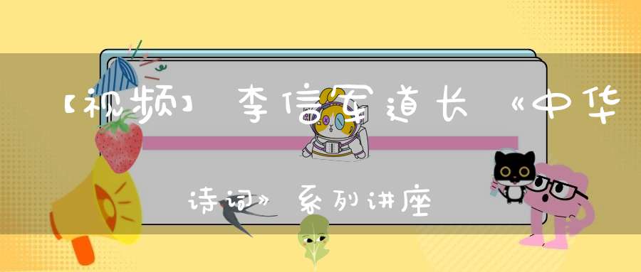 【视频】李信军道长《中华诗词》系列讲座第四课