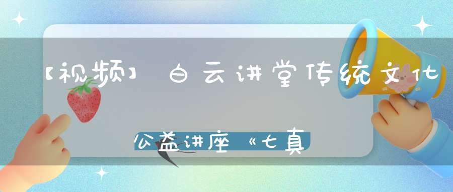 【视频】白云讲堂传统文化公益讲座《七真祖师略传》第二课