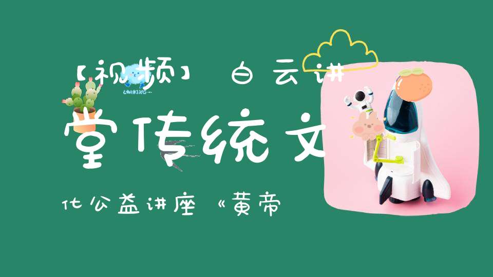 【视频】白云讲堂传统文化公益讲座《黄帝内经的天道观》第三课