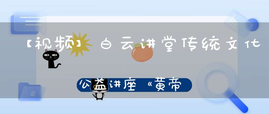 【视频】白云讲堂传统文化公益讲座《黄帝内经的天道观》第四课
