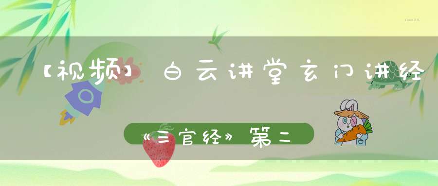 【视频】白云讲堂玄门讲经《三官经》第二课