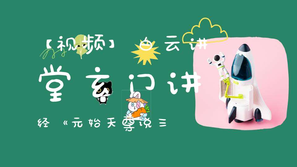 【视频】白云讲堂玄门讲经《元始天尊说三官宝号》