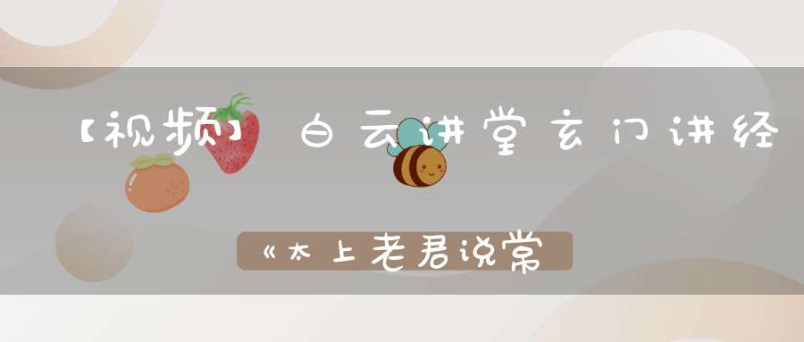 【视频】白云讲堂玄门讲经《太上老君说常清静经》