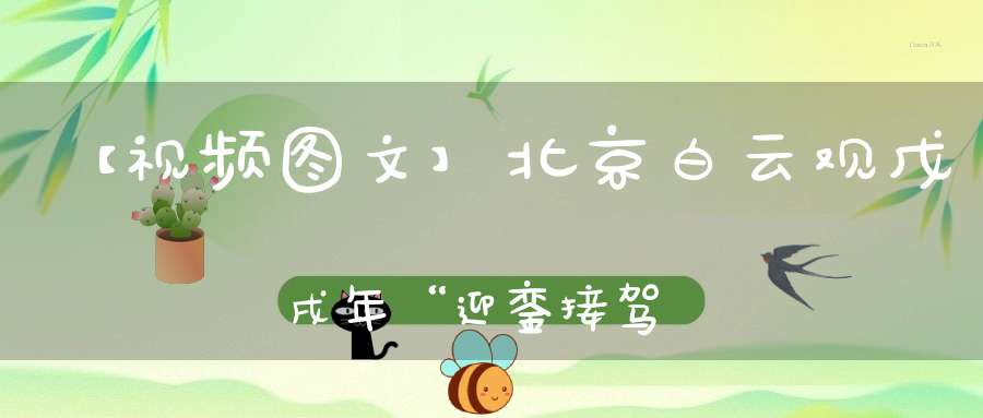 【视频图文】北京白云观戊戌年“迎銮接驾”全纪录