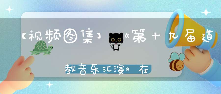 【视频图集】《第十九届道教音乐汇演》在香港上演