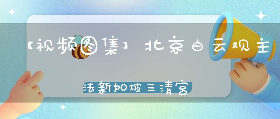 【视频图集】北京白云观主法新加坡三清宫超度大法会——度桥沐浴朝真