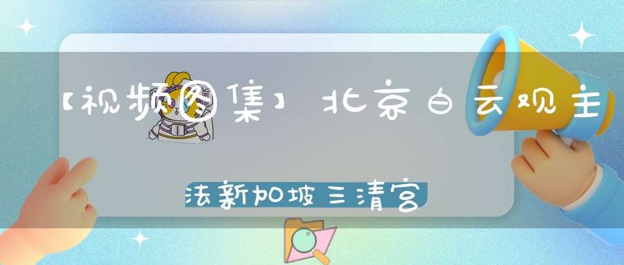 【视频图集】北京白云观主法新加坡三清宫超度大法会今日开坛