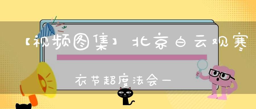 【视频图集】北京白云观寒衣节超度法会——全真青玄济炼铁罐施食（上）