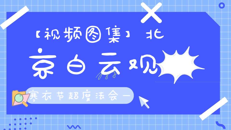 【视频图集】北京白云观寒衣节超度法会——渡桥、沐浴、朝真、发城隍牒、上救苦疏