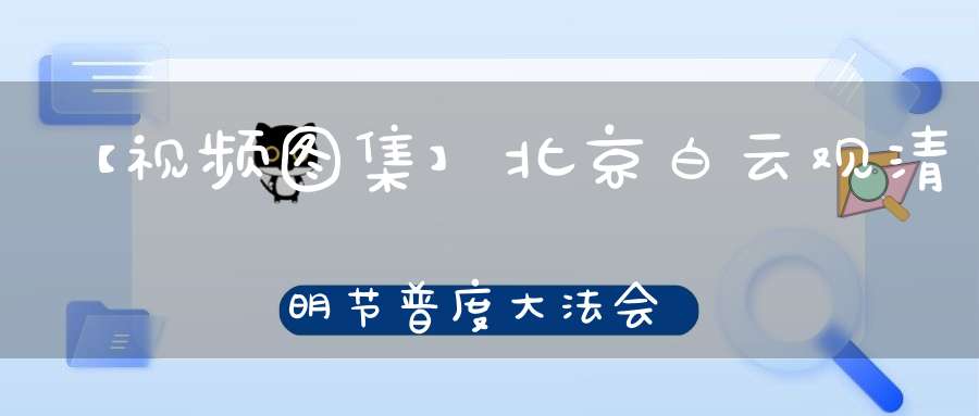 【视频图集】北京白云观清明节普度大法会——全真青玄济炼铁罐施食（下）