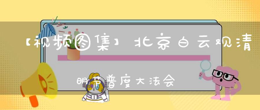 【视频图集】北京白云观清明节普度大法会——渡桥、沐浴、朝真、安灵