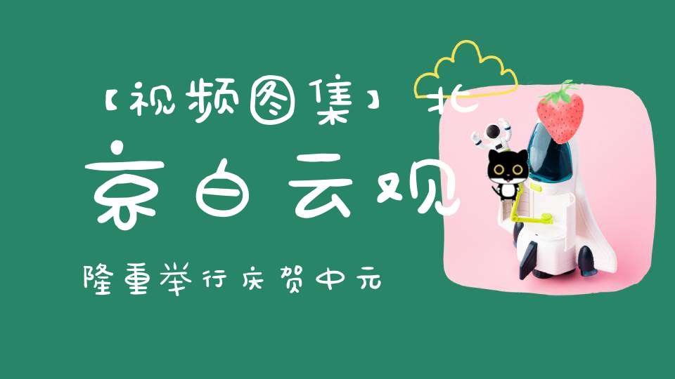 【视频图集】北京白云观隆重举行庆贺中元七炁赦罪地官圣诞祈福法会