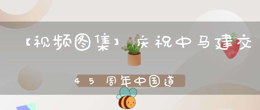 【视频图集】庆祝中马建交45周年中国道教文化展演活动闭幕晚会