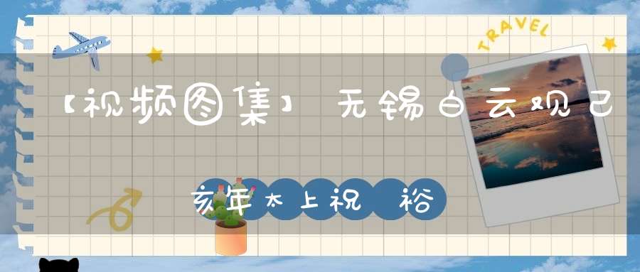【视频图集】无锡白云观己亥年太上祝國裕民黃籙大醮——玉皇大表（茅山乾元观）