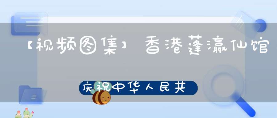 【视频图集】香港蓬瀛仙馆庆祝中华人民共和国建国七十周年祈福法会——荡秽