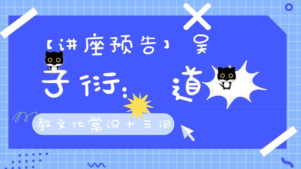 【讲座预告】吴子衍：道教文化常识十三问