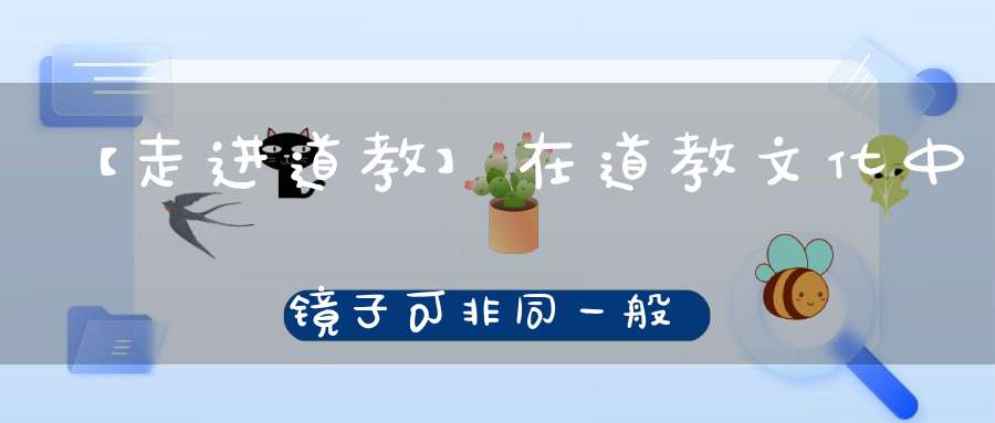 【走进道教】在道教文化中镜子可非同一般