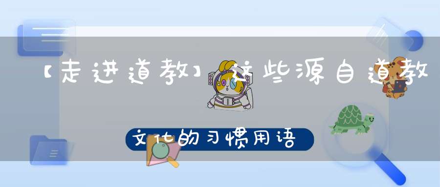 【走进道教】这些源自道教文化的习惯用语你知道几个