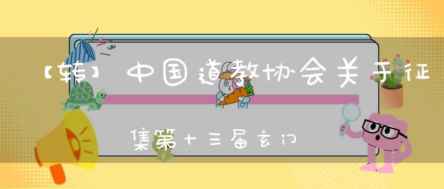 【转】中国道教协会关于征集第十三届玄门讲经抄经作品的启事