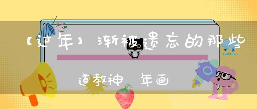【过年】渐被遗忘的那些道教神祇年画