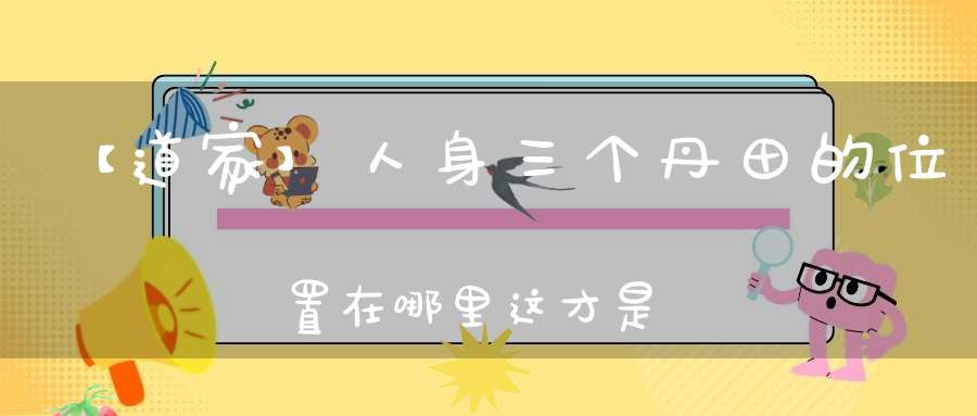 【道家】人身三个丹田的位置在哪里这才是正确的解释！