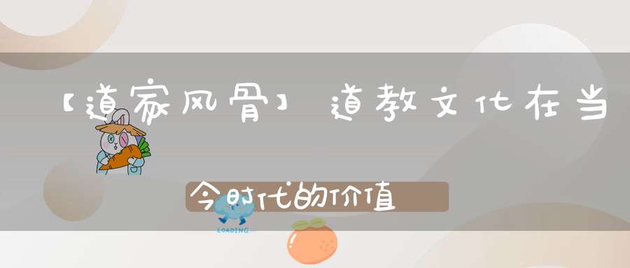 【道家风骨】道教文化在当今时代的价值