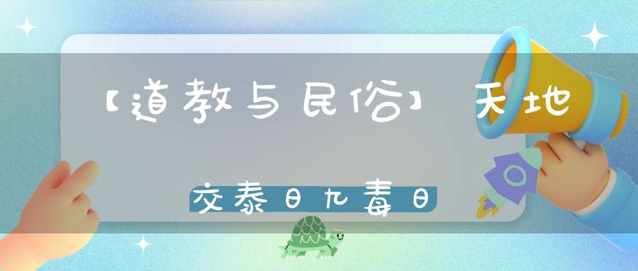 【道教与民俗】天地交泰日九毒日