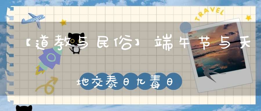 【道教与民俗】端午节与天地交泰日九毒日