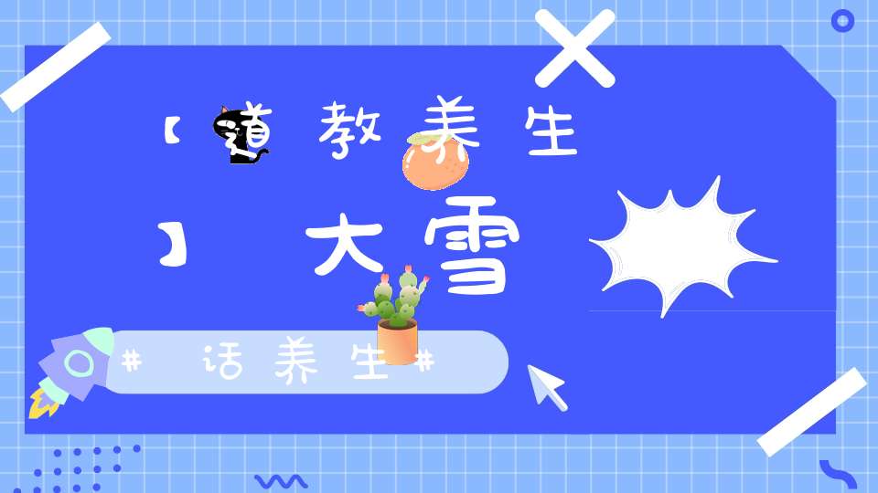 【道教养生】大雪话养生