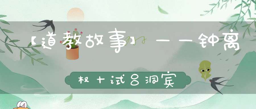 【道教故事】——钟离权十试吕洞宾
