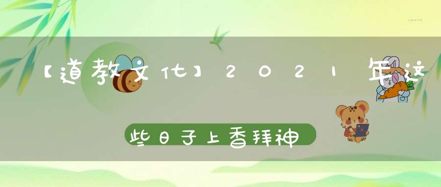 【道教文化】2021年这些日子上香拜神最灵验！