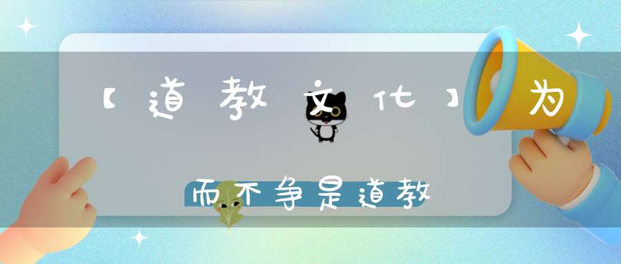 【道教文化】为而不争是道教