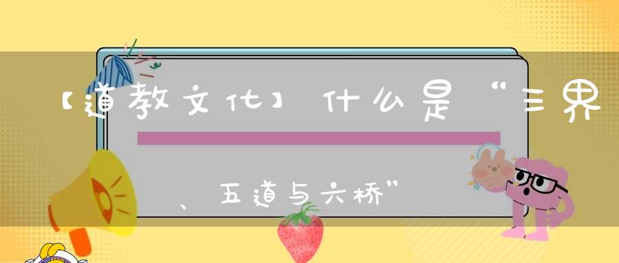 【道教文化】什么是“三界、五道与六桥”揭秘道教的轮回转世观！