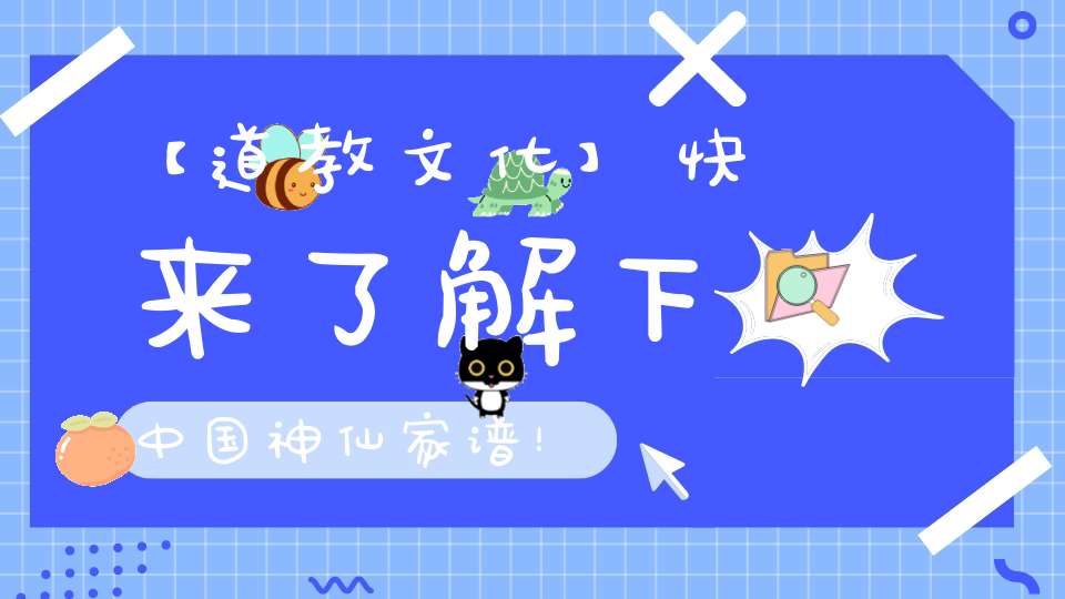【道教文化】快来了解下中国神仙家谱！