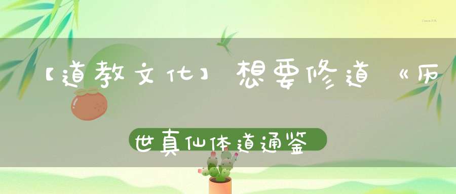【道教文化】想要修道《历世真仙体道通鉴》中记载了这九种修道方法