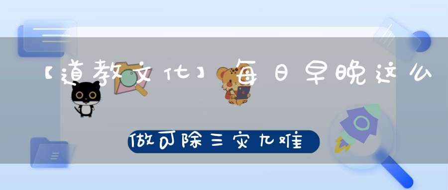 【道教文化】每日早晚这么做可除三灾九难消业增福寿得十八种福报！