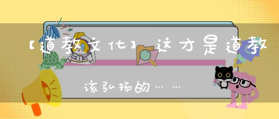 【道教文化】这才是道教该弘扬的……