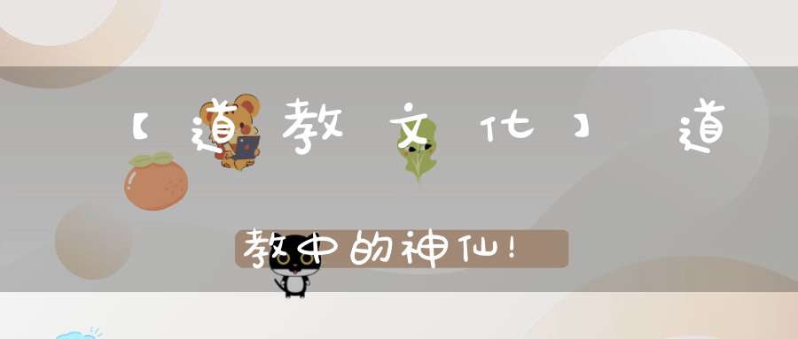 【道教文化】道教中的神仙！