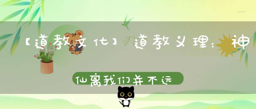 【道教文化】道教义理：神仙离我们并不远你常常找不到的是自己的这颗道心