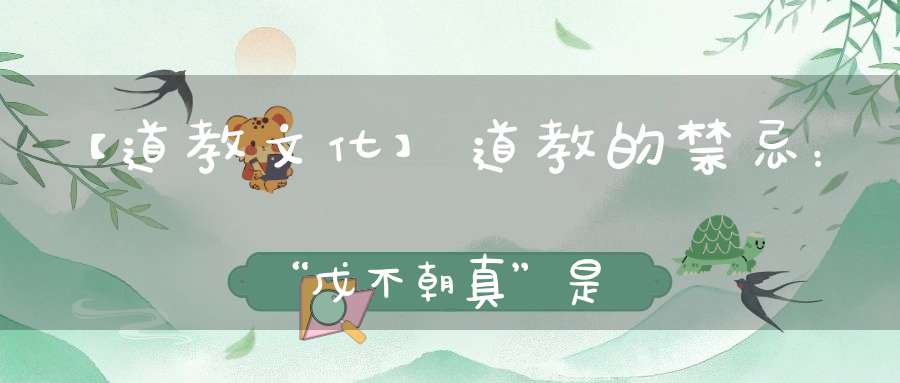 【道教文化】道教的禁忌：“戊不朝真”是什么意思一般人很少知道