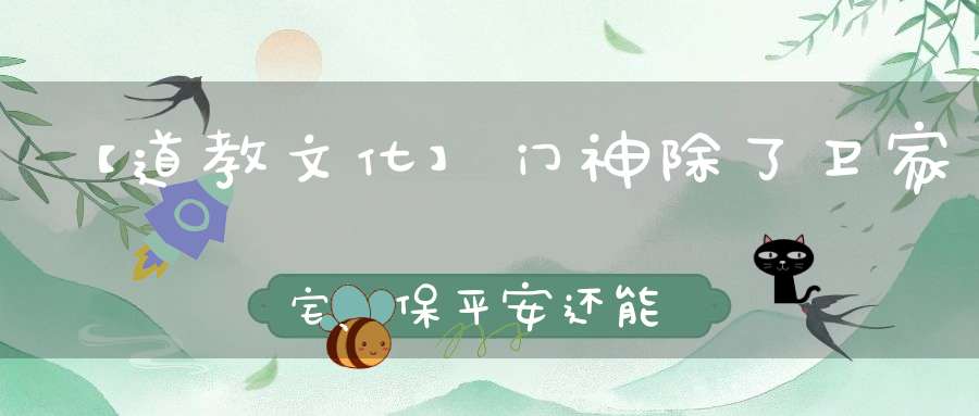 【道教文化】门神除了卫家宅、保平安还能为我们带来这3种福佑......