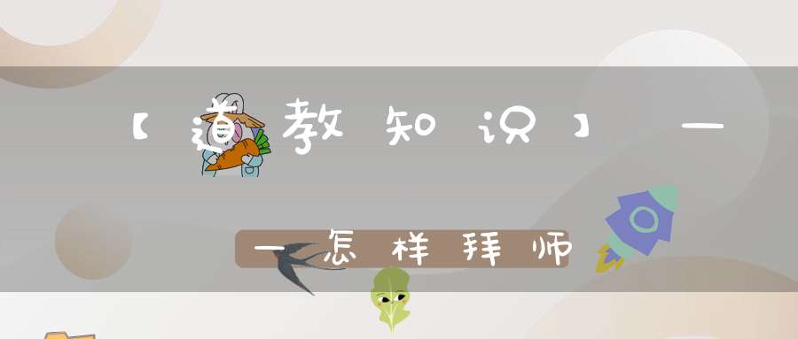 【道教知识】——怎样拜师