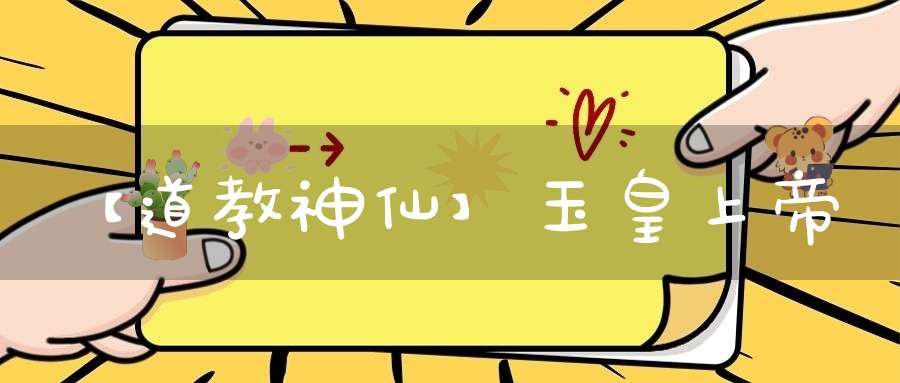 【道教神仙】玉皇上帝